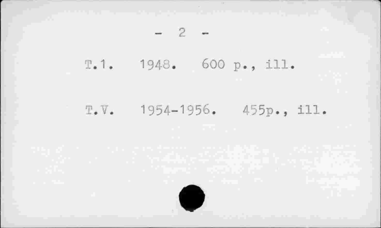 ﻿- 2 -
Т.1.	1948.	600 р., ill.
T.V. 1954-1956.	455р., ill.